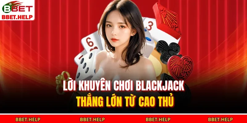 Lời khuyên chơi blackjack thắng lớn từ cao thủ 