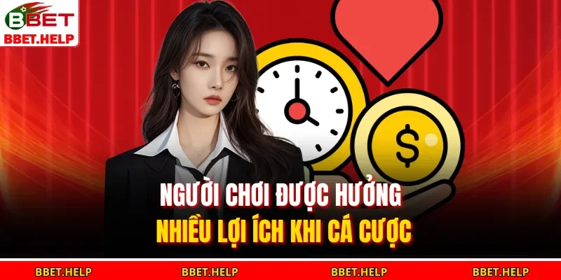 Người chơi được hưởng nhiều lợi ích khi cá cược